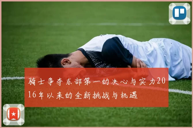 骑士争夺东部第一的决心与实力2016年以来的全新挑战与机遇