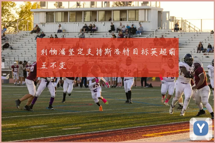 利物浦坚定支持斯洛特目标英超前五不变