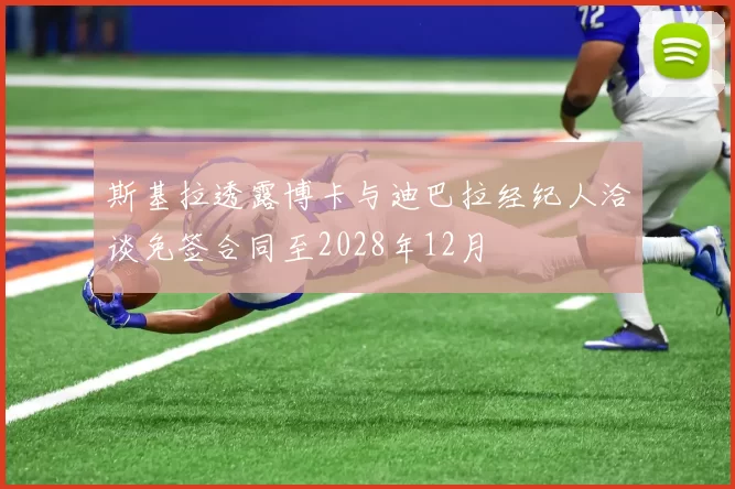 斯基拉透露博卡与迪巴拉经纪人洽谈免签合同至2028年12月