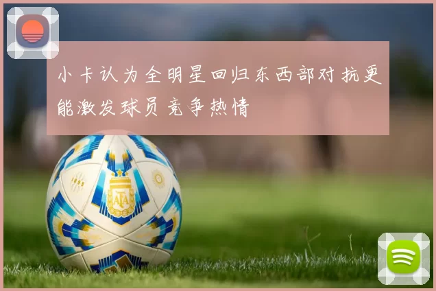 小卡认为全明星回归东西部对抗更能激发球员竞争热情