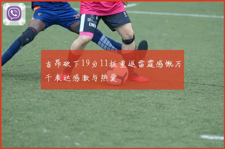 吉昂砍下19分11板重返雷霆感慨万千表达感激与热爱
