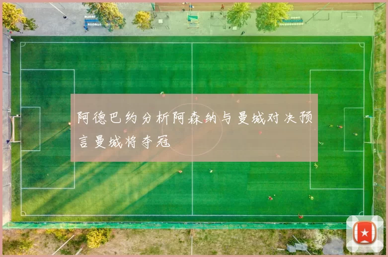 阿德巴约分析阿森纳与曼城对决预言曼城将夺冠