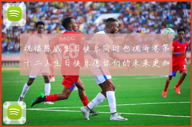 祝福陈威生日快乐同时也祝海港第十二人生日快乐愿你们的未来更加辉煌